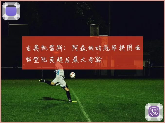 吉奥凯雷斯：阿森纳的冠军拼图面临登陆英超后最大考验