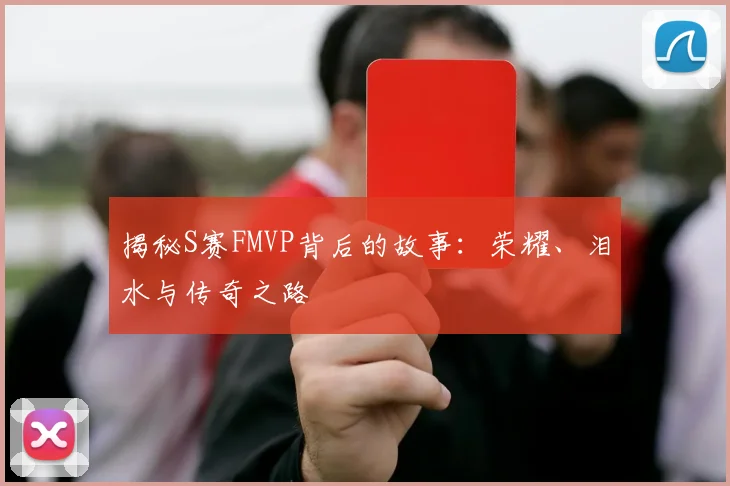 揭秘S赛FMVP背后的故事：荣耀、泪水与传奇之路