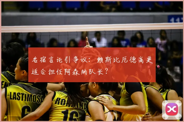 名宿言论引争议：赖斯比厄德高更适合担任阿森纳队长？