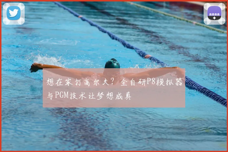 想在家打高尔夫？全自研P8模拟器与PGM技术让梦想成真