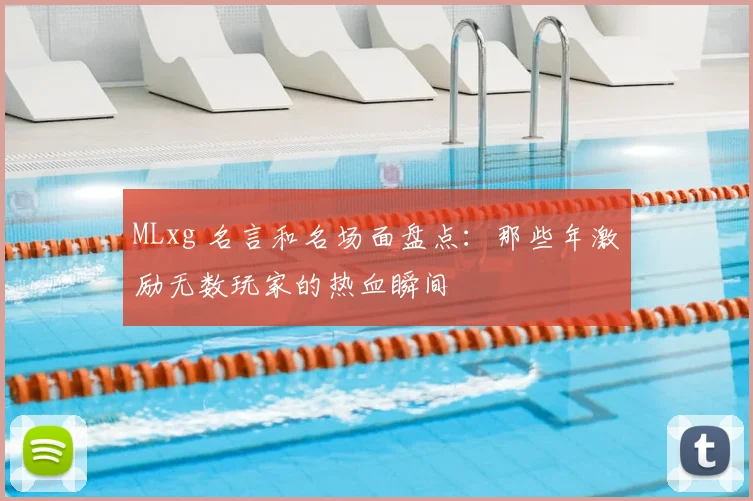 MLxg 名言和名场面盘点:那些年激励无数玩家的热血瞬间