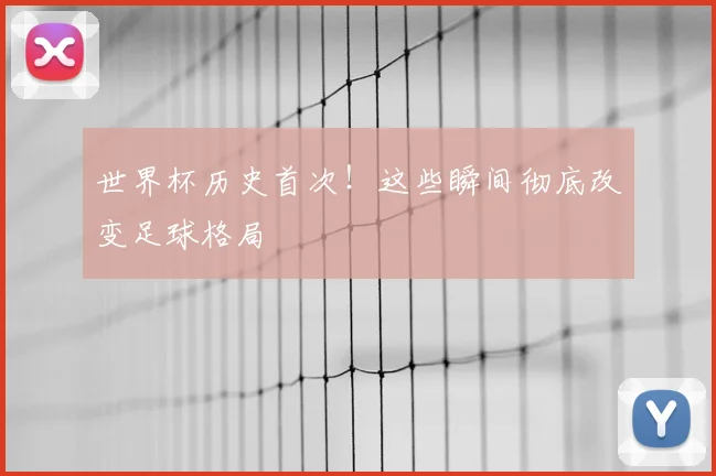 世界杯历史首次!这些瞬间彻底改变足球格局