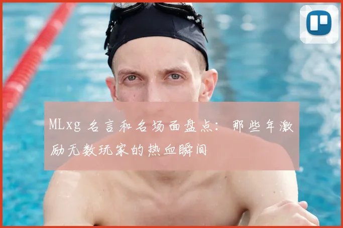 MLxg 名言和名场面盘点:那些年激励无数玩家的热血瞬间