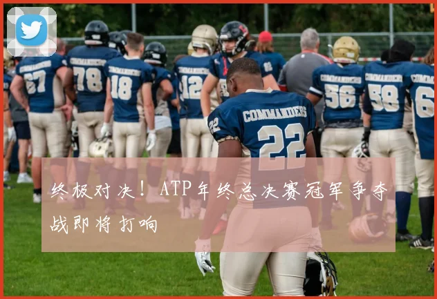 终极对决!ATP年终总决赛冠军争夺战即将打响