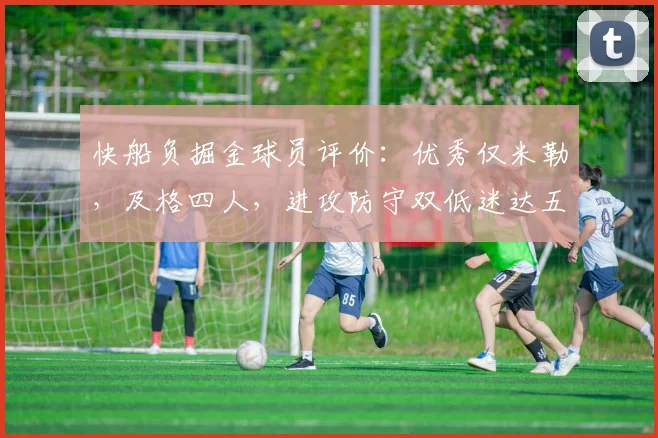 快船负掘金球员评价：优秀仅米勒，及格四人，进攻防守双低迷达五人