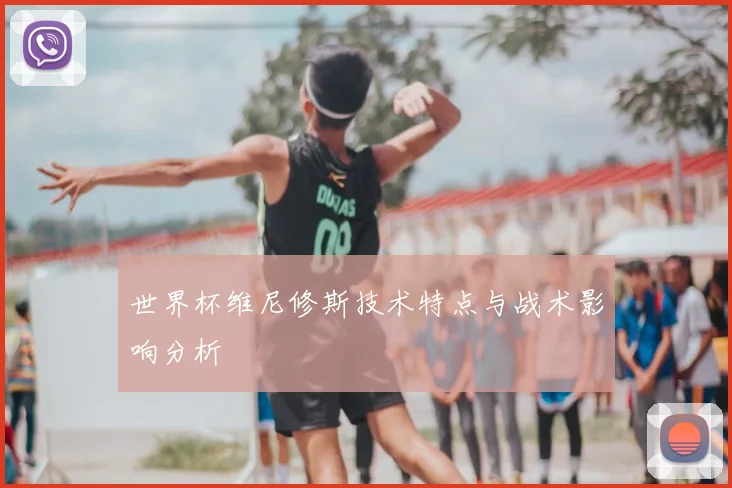世界杯维尼修斯技术特点与战术影响分析