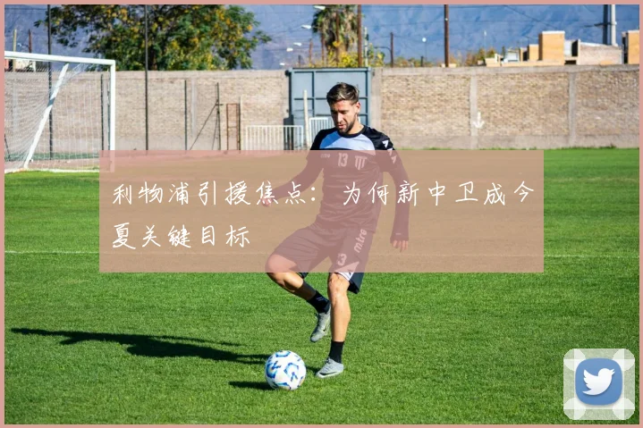 利物浦引援焦点:为何新中卫成今夏关键目标